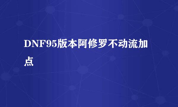 DNF95版本阿修罗不动流加点