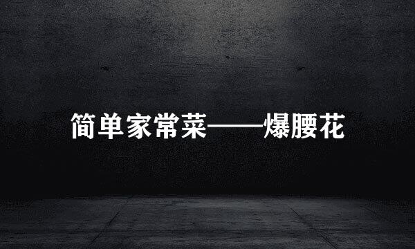 简单家常菜——爆腰花