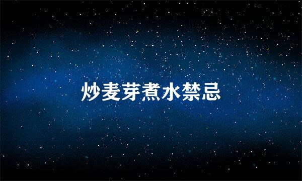 炒麦芽煮水禁忌