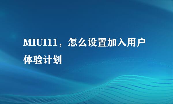 MIUI11，怎么设置加入用户体验计划
