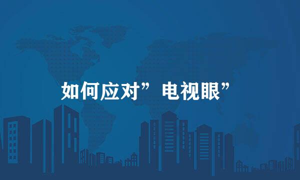 如何应对”电视眼”
