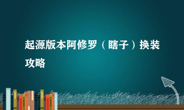 起源版本阿修罗(瞎子)换装攻略