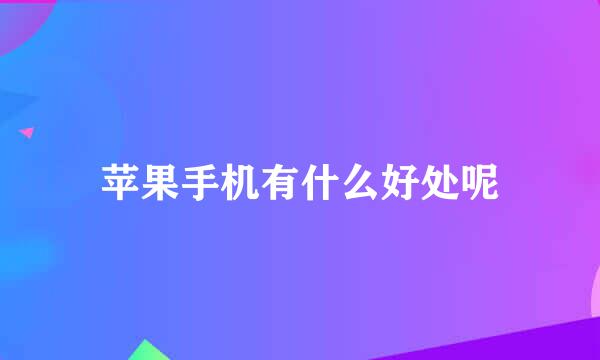 苹果手机有什么好处呢