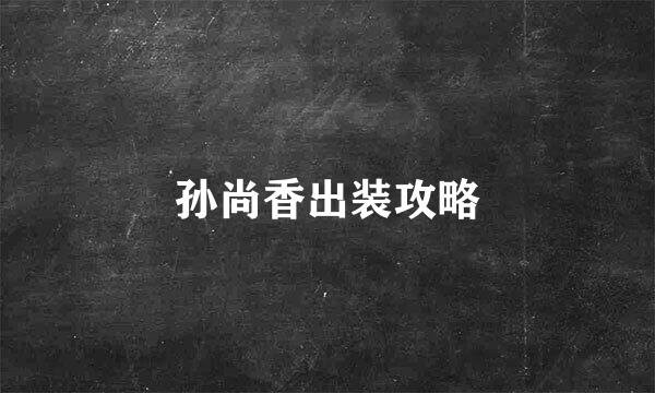 孙尚香出装攻略