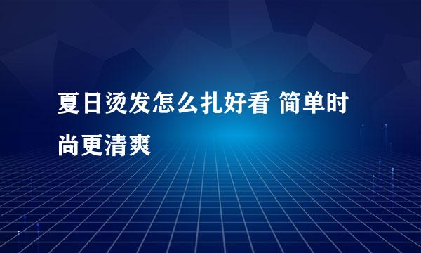 夏日烫发怎么扎好看 简单时尚更清爽