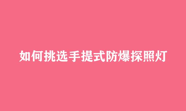 如何挑选手提式防爆探照灯