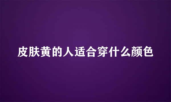 皮肤黄的人适合穿什么颜色