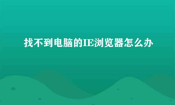 找不到电脑的IE浏览器怎么办