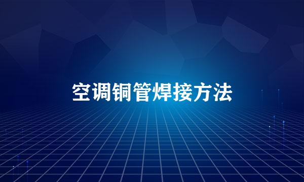 空调铜管焊接方法
