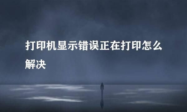 打印机显示错误正在打印怎么解决