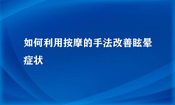 如何利用按摩的手法改善眩晕症状