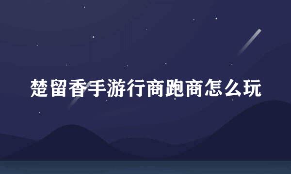 楚留香手游行商跑商怎么玩