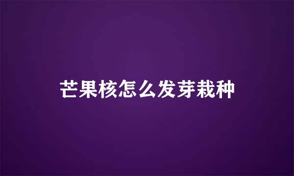 芒果核怎么发芽栽种