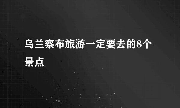 乌兰察布旅游一定要去的8个景点