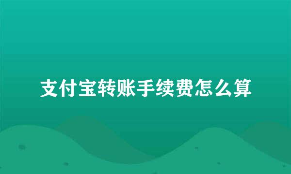 支付宝转账手续费怎么算