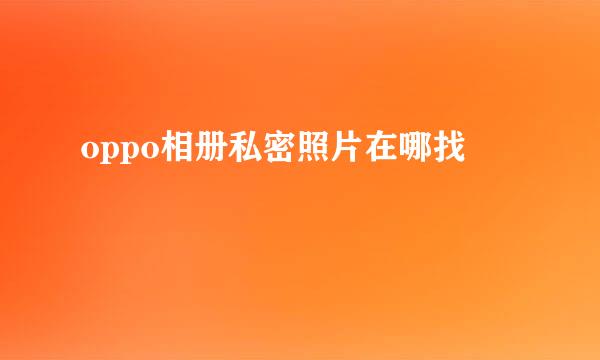 oppo相册私密照片在哪找