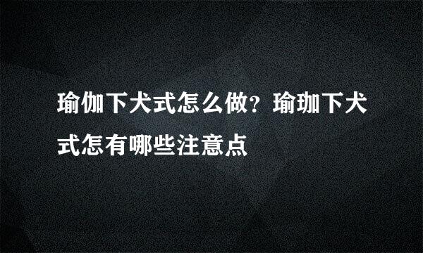 瑜伽下犬式怎么做？瑜珈下犬式怎有哪些注意点