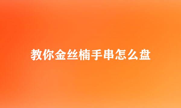 教你金丝楠手串怎么盘
