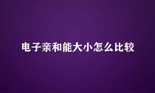 电子亲和能大小怎么比较