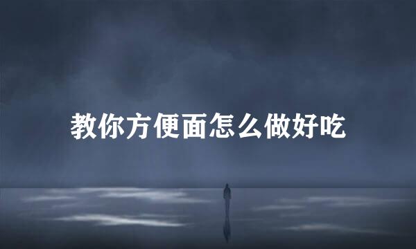 教你方便面怎么做好吃