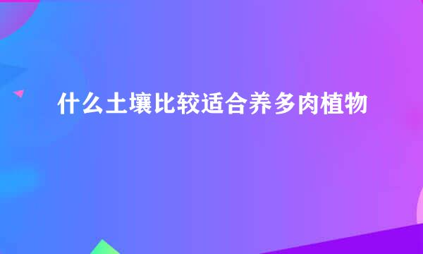 什么土壤比较适合养多肉植物