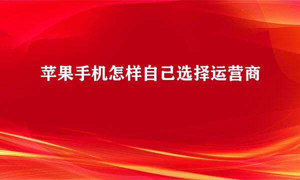 苹果手机怎样自己选择运营商