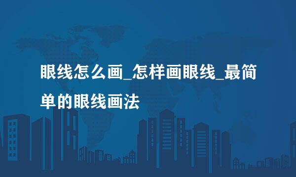 眼线怎么画_怎样画眼线_最简单的眼线画法
