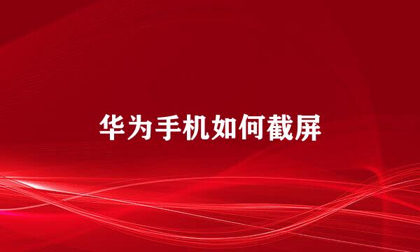 华为手机如何截屏