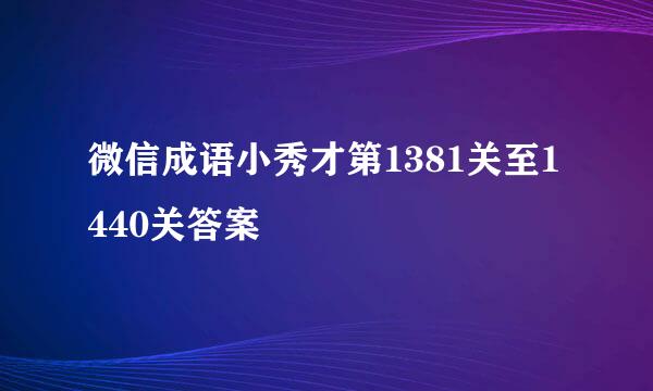 微信成语小秀才第1381关至1440关答案