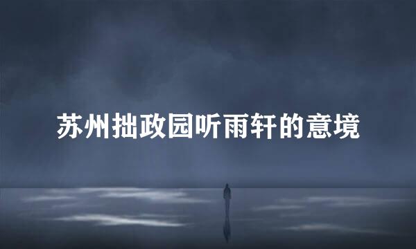 苏州拙政园听雨轩的意境