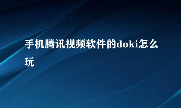手机腾讯视频软件的doki怎么玩