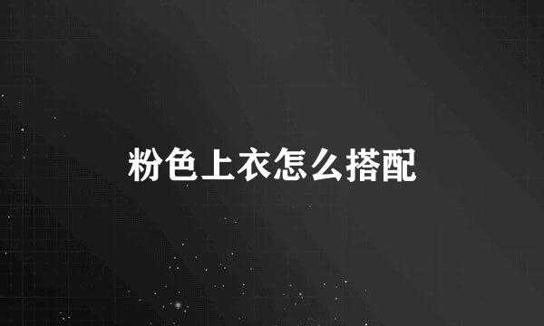 粉色上衣怎么搭配
