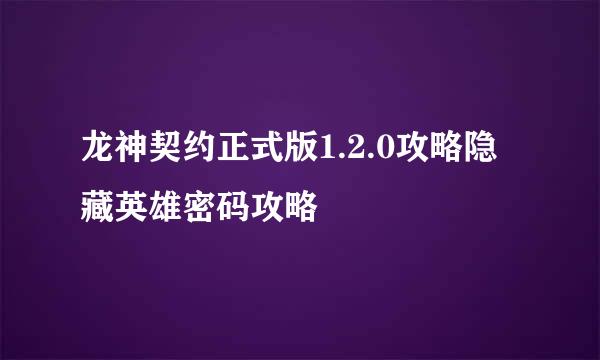 龙神契约正式版1.2.0攻略隐藏英雄密码攻略