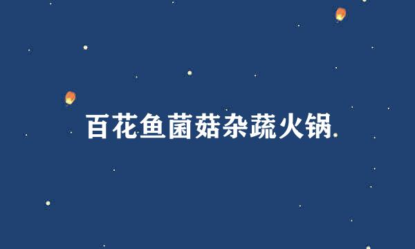 百花鱼菌菇杂蔬火锅