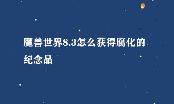 魔兽世界8.3怎么获得腐化的纪念品