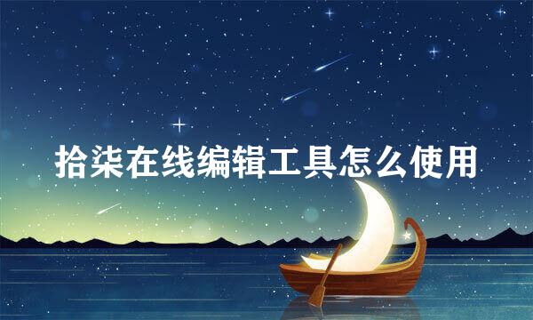 拾柒在线编辑工具怎么使用