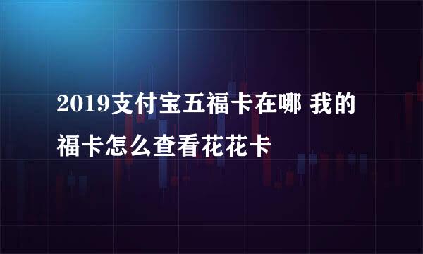 2019支付宝五福卡在哪 我的福卡怎么查看花花卡