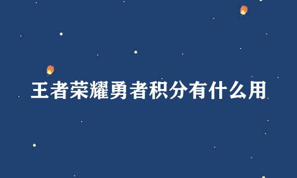 王者荣耀勇者积分有什么用
