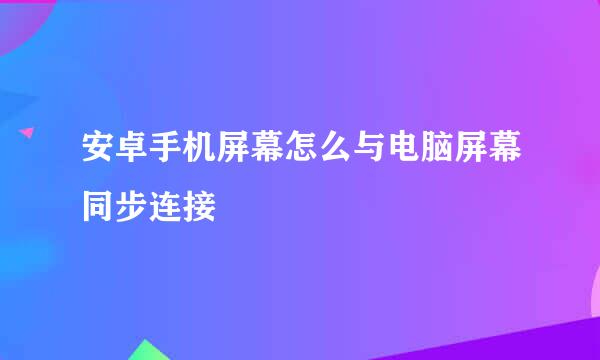 安卓手机屏幕怎么与电脑屏幕同步连接