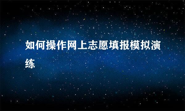 如何操作网上志愿填报模拟演练