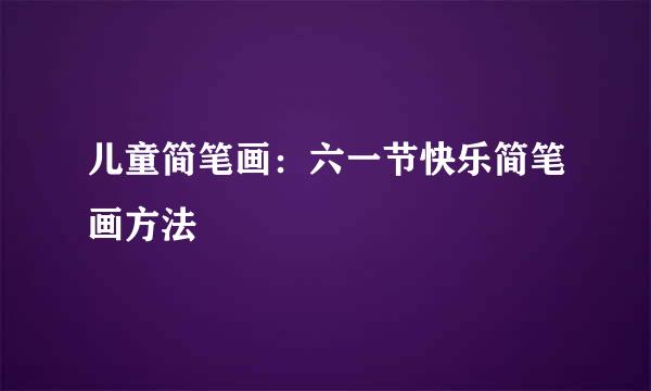儿童简笔画：六一节快乐简笔画方法