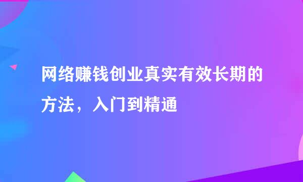 网络赚钱创业真实有效长期的方法，入门到精通