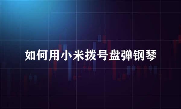 如何用小米拨号盘弹钢琴