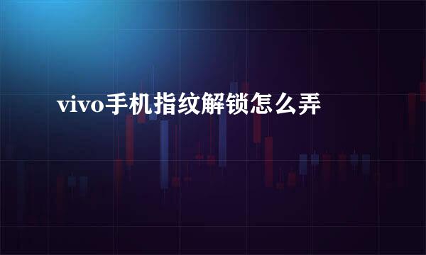vivo手机指纹解锁怎么弄