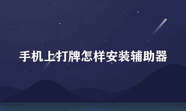手机上打牌怎样安装辅助器