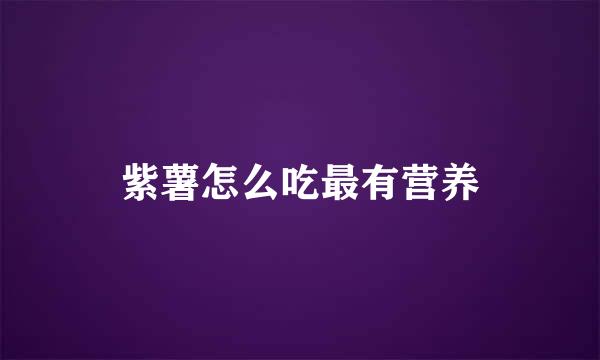 紫薯怎么吃最有营养