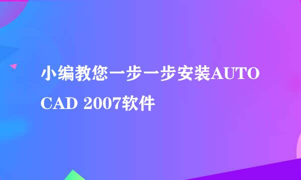 小编教您一步一步安装AUTOCAD 2007软件