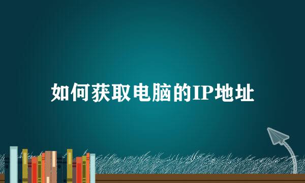 如何获取电脑的IP地址