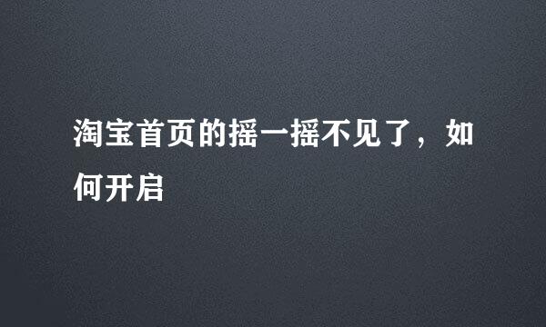 淘宝首页的摇一摇不见了，如何开启