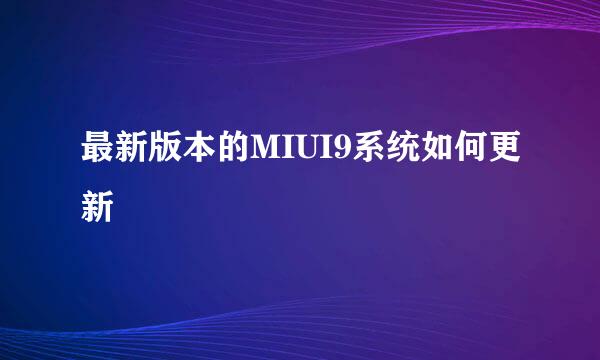 最新版本的MIUI9系统如何更新
